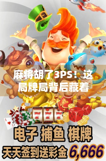 麻将胡了3PS！这局牌局背后藏着多少人生哲学？