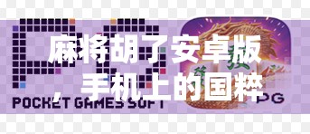 麻将胡了安卓版，手机上的国粹新玩法，你真的玩懂了吗？