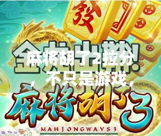 麻将胡了2拉分，不只是游戏，更是社交的隐形纽带