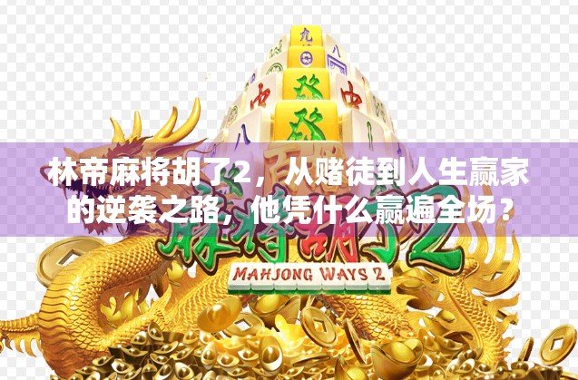 林帝麻将胡了2，从赌徒到人生赢家的逆袭之路，他凭什么赢遍全场？