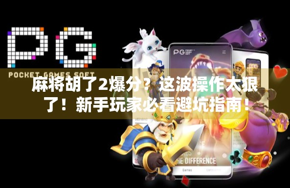 麻将胡了2爆分？这波操作太狠了！新手玩家必看避坑指南！