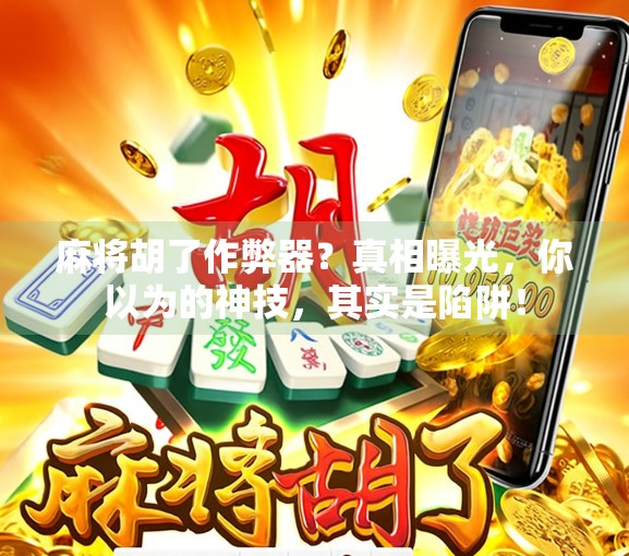 麻将胡了作弊器？真相曝光，你以为的神技，其实是陷阱！