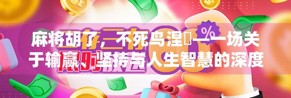 麻将胡了，不死鸟涅槃—一场关于输赢、坚持与人生智慧的深度对话
