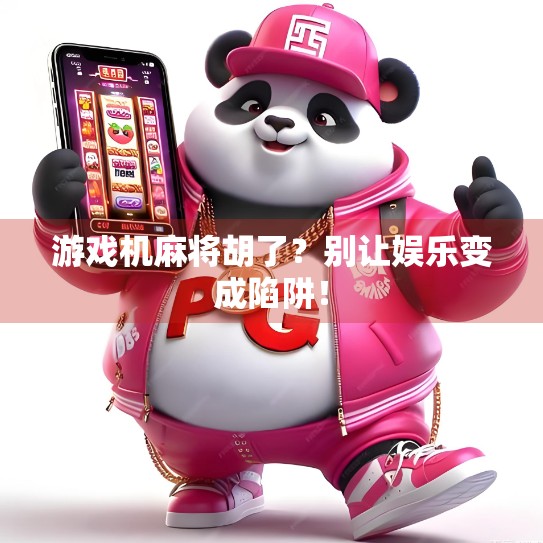 游戏机麻将胡了？别让娱乐变成陷阱！