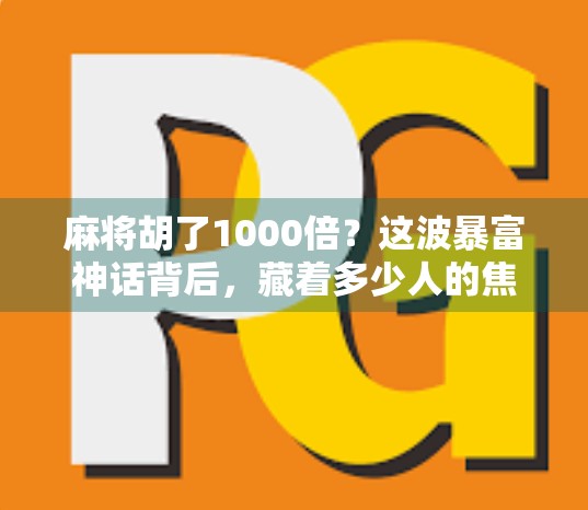 麻将胡了1000倍？这波暴富神话背后，藏着多少人的焦虑与陷阱！