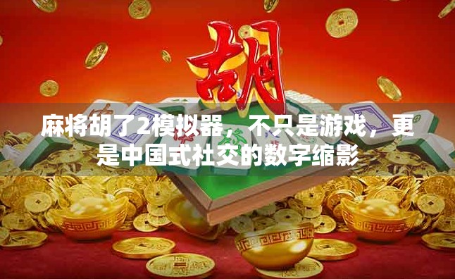 麻将胡了2模拟器，不只是游戏，更是中国式社交的数字缩影
