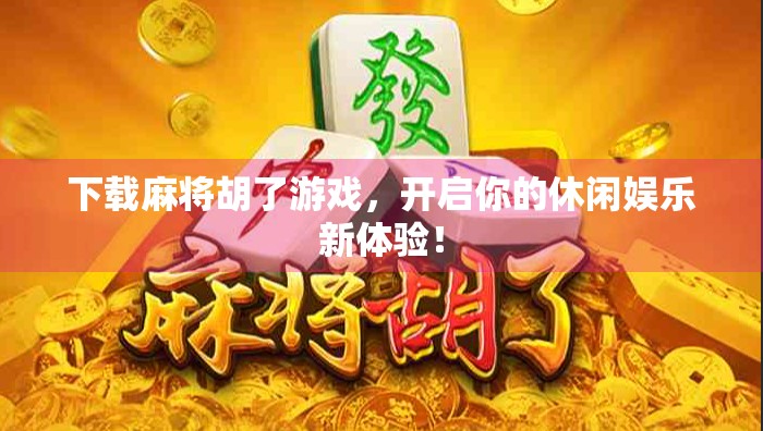 下载麻将胡了游戏，开启你的休闲娱乐新体验！
