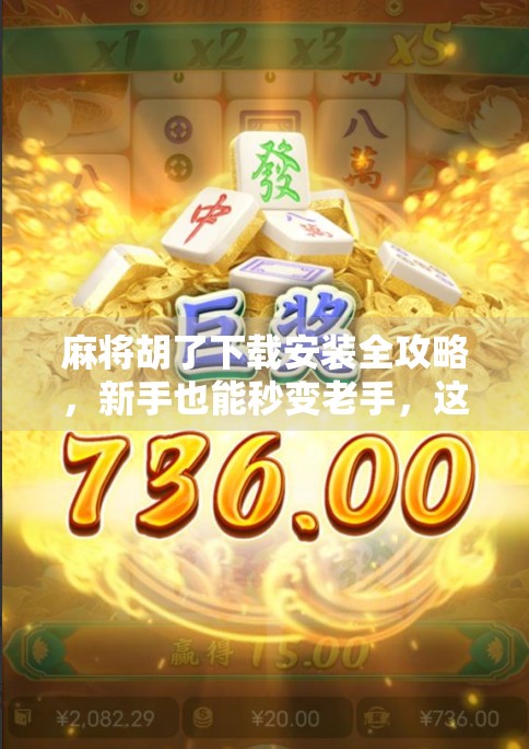 麻将胡了下载安装全攻略，新手也能秒变老手，这几点你必须知道！