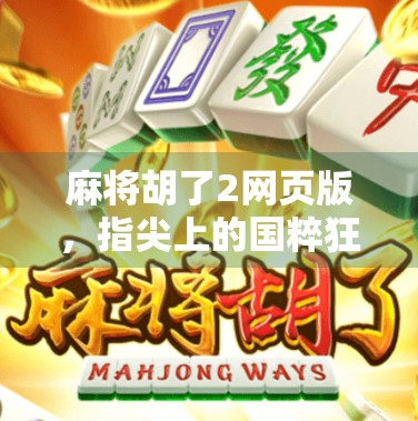 麻将胡了2网页版，指尖上的国粹狂欢，为何它成了新一代年轻人的社交神器？