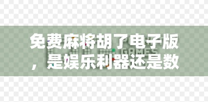 免费麻将胡了电子版，是娱乐利器还是数字陷阱？