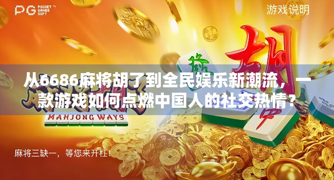 从6686麻将胡了到全民娱乐新潮流，一款游戏如何点燃中国人的社交热情？