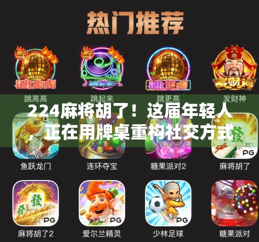 224麻将胡了！这届年轻人，正在用牌桌重构社交方式