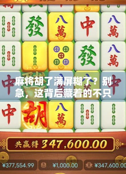 麻将胡了满屏糊了？别急，这背后藏着的不只是运气！