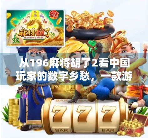 从196麻将胡了2看中国玩家的数字乡愁，一款游戏如何唤醒集体记忆？