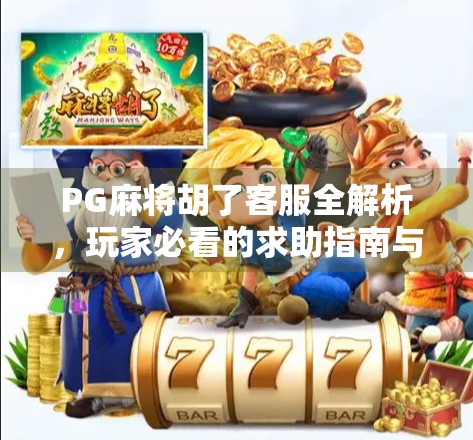 PG麻将胡了客服全解析，玩家必看的求助指南与避坑攻略！