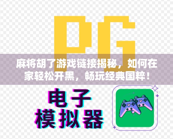 麻将胡了游戏链接揭秘，如何在家轻松开黑，畅玩经典国粹！