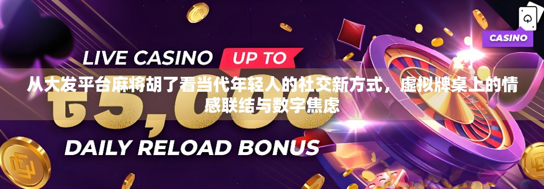 从大发平台麻将胡了看当代年轻人的社交新方式，虚拟牌桌上的情感联结与数字焦虑