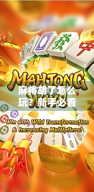 麻将胡了怎么玩？新手必看！从零开始教你打麻将的完整攻略！