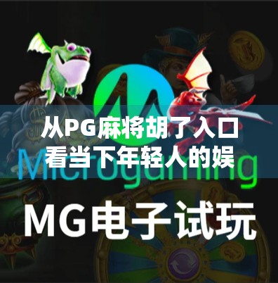 从PG麻将胡了入口看当下年轻人的娱乐新趋势，社交+竞技+轻量化，才是王道！