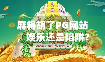 麻将胡了PG网站，娱乐还是陷阱？揭秘背后隐藏的风险与真相