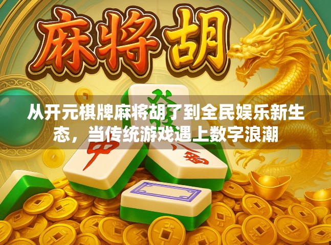 从开元棋牌麻将胡了到全民娱乐新生态，当传统游戏遇上数字浪潮