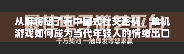 从麻将胡了看中国式社交密码，单机游戏如何成为当代年轻人的情绪出口？