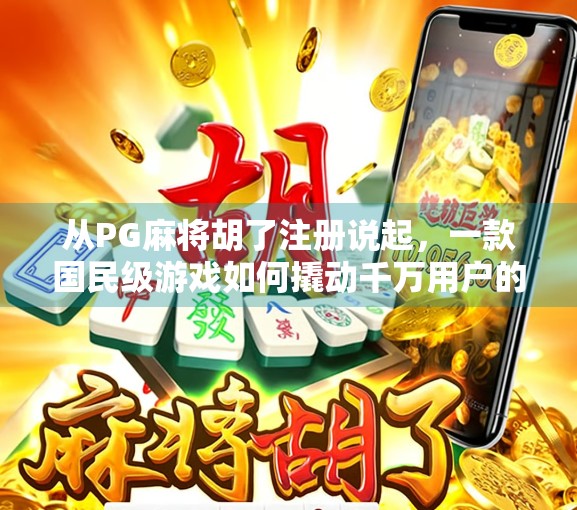 从PG麻将胡了注册说起，一款国民级游戏如何撬动千万用户的兴趣密码？
