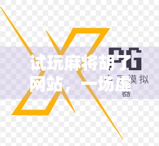 试玩麻将胡了网站，一场虚拟与现实交织的娱乐革命