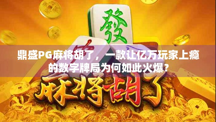 鼎盛PG麻将胡了，一款让亿万玩家上瘾的数字牌局为何如此火爆？