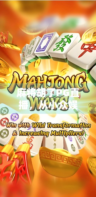 麻将胡了PG直播，从小众娱乐到全民狂欢的流量密码
