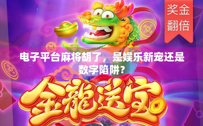 电子平台麻将胡了，是娱乐新宠还是数字陷阱？