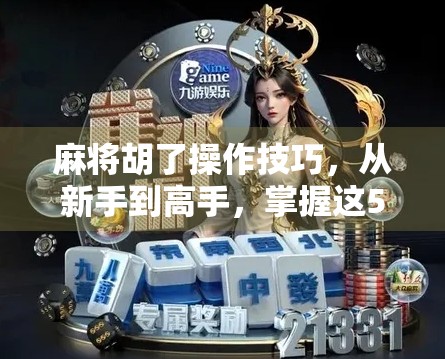 麻将胡了操作技巧，从新手到高手，掌握这5大核心策略让你稳赢不输！