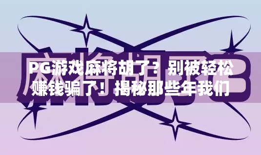 PG游戏麻将胡了？别被轻松赚钱骗了！揭秘那些年我们踩过的麻将致富坑！