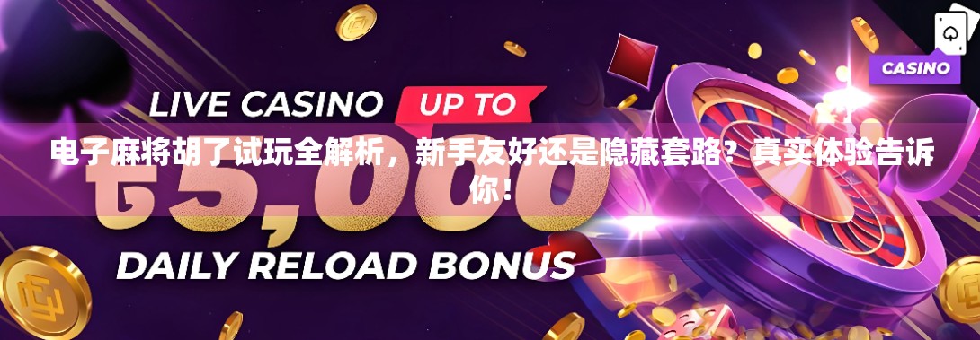 电子麻将胡了试玩全解析，新手友好还是隐藏套路？真实体验告诉你！