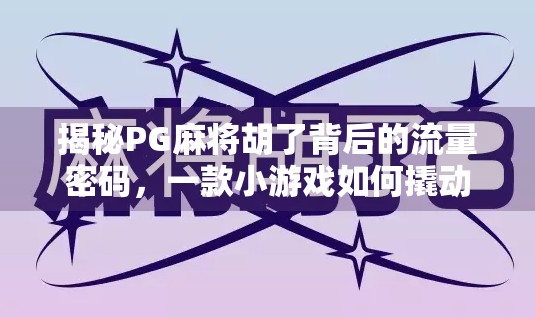 揭秘PG麻将胡了背后的流量密码，一款小游戏如何撬动千万用户？