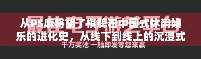 从PS麻将胡了棋牌看中国式休闲娱乐的进化史，从线下到线上的沉浸式革命
