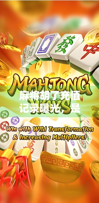 麻将胡了充值记录曝光，是娱乐还是赌博？背后隐藏的数字陷阱你中招了吗？