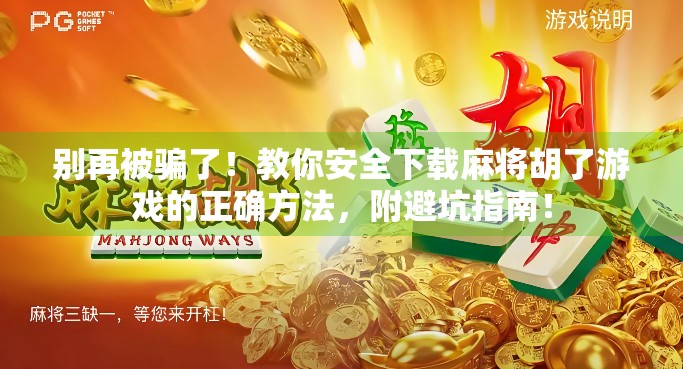 别再被骗了！教你安全下载麻将胡了游戏的正确方法，附避坑指南！