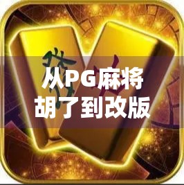 从PG麻将胡了到改版风暴，一场游戏变革背后的用户心声与行业启示
