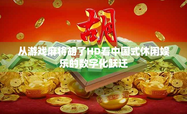 从游戏麻将胡了HD看中国式休闲娱乐的数字化跃迁
