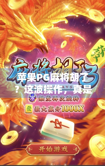 苹果PG麻将胡了？这波操作，真是让人又爱又恨！