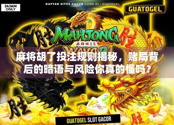 麻将胡了投注规则揭秘，赌局背后的暗语与风险你真的懂吗？