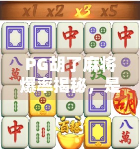 PG胡了麻将爆率揭秘，是真刺激还是套路深？真实玩家亲测告诉你！