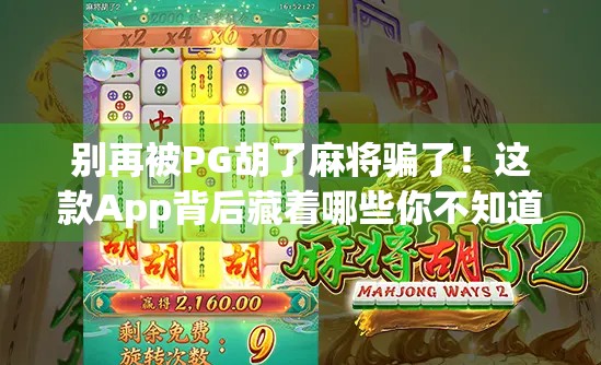 别再被PG胡了麻将骗了！这款App背后藏着哪些你不知道的陷阱？