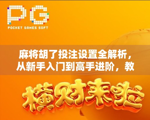 麻将胡了投注设置全解析，从新手入门到高手进阶，教你玩得更聪明！
