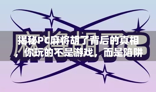 揭秘PC麻将胡了背后的真相，你玩的不是游戏，而是陷阱？