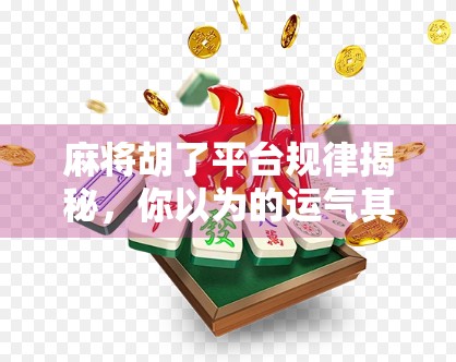 麻将胡了平台规律揭秘，你以为的运气其实是算法在操控？