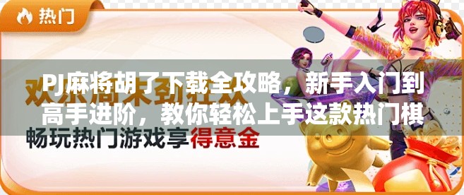 PJ麻将胡了下载全攻略，新手入门到高手进阶，教你轻松上手这款热门棋牌APP！