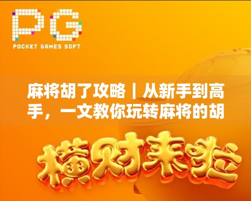 麻将胡了攻略｜从新手到高手，一文教你玩转麻将的胡艺术！