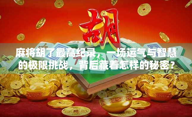 麻将胡了最高纪录，一场运气与智慧的极限挑战，背后藏着怎样的秘密？